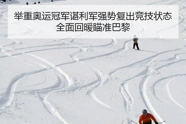 举重奥运冠军谌利军强势复出竞技状态全面回暖瞄准巴黎